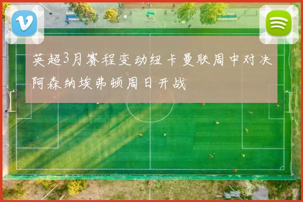 英超3月赛程变动纽卡曼联周中对决阿森纳埃弗顿周日开战