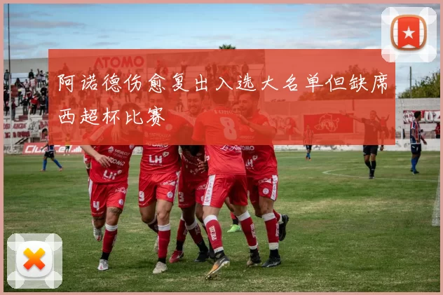 阿诺德伤愈复出入选大名单但缺席西超杯比赛