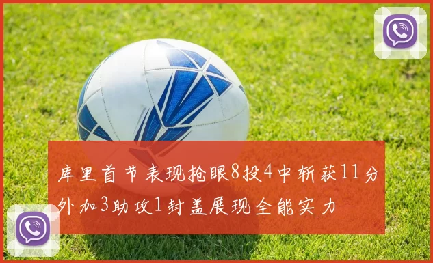 库里首节表现抢眼8投4中斩获11分外加3助攻1封盖展现全能实力