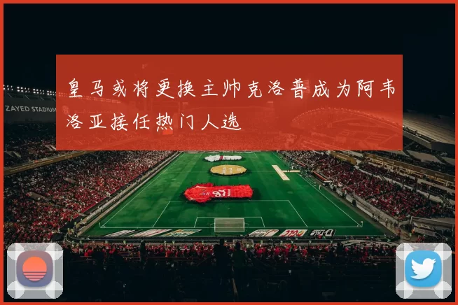 皇马或将更换主帅克洛普成为阿韦洛亚接任热门人选