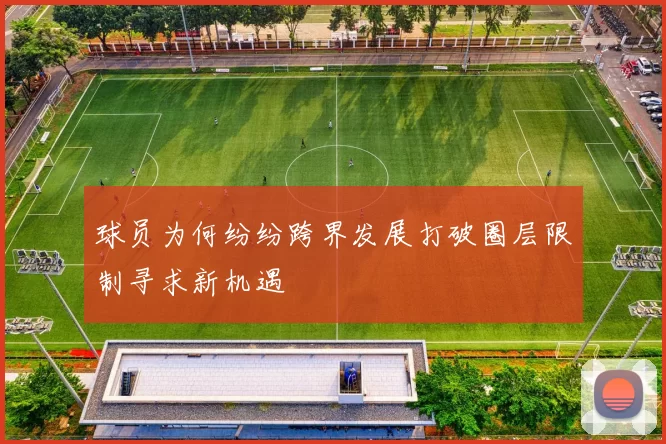 球员为何纷纷跨界发展打破圈层限制寻求新机遇